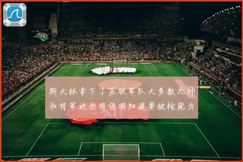 斯大林拿下了苏联军队大多数元帅和将军这些将领明知道要被枪毙为什么不兵变