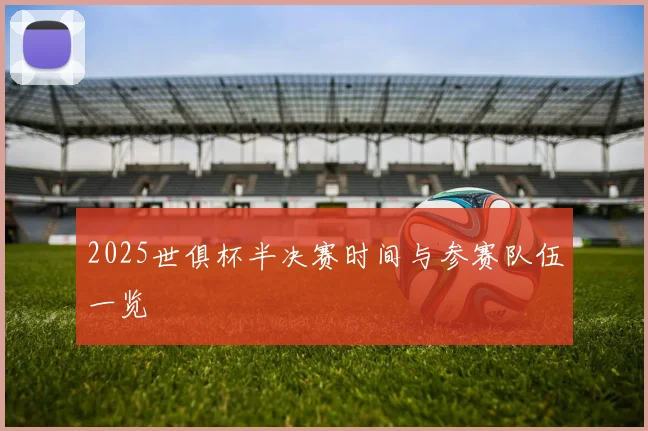 2025世俱杯半决赛时间与参赛队伍一览