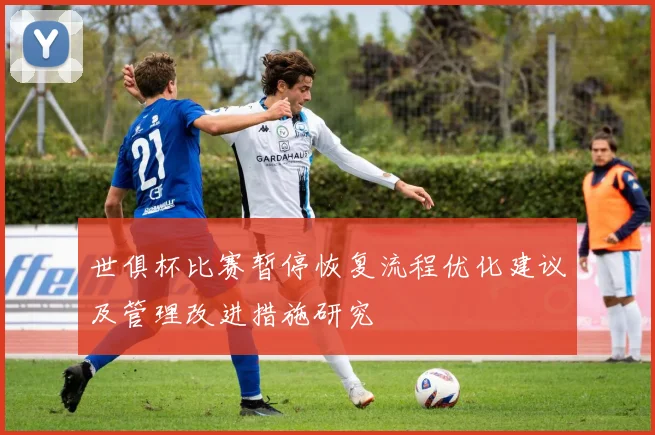 世俱杯比赛暂停恢复流程优化建议及管理改进措施研究