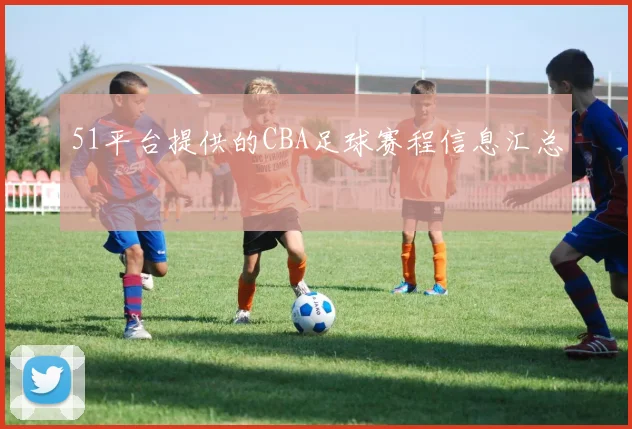 51平台提供的CBA足球赛程信息汇总