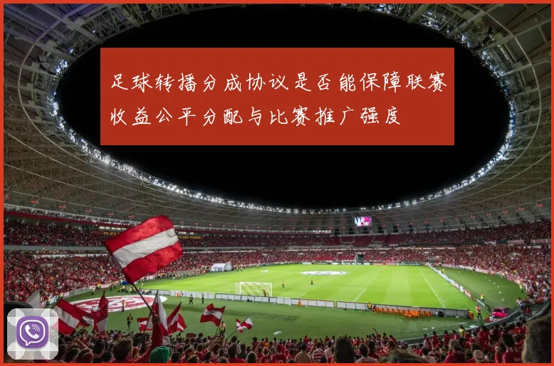 足球转播分成协议是否能保障联赛收益公平分配与比赛推广强度