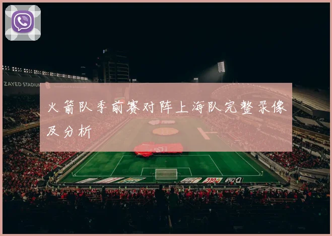 火箭队季前赛对阵上海队完整录像及分析