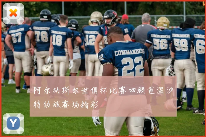 阿尔纳斯尔世俱杯比赛回顾重温沙特劲旅赛场精彩