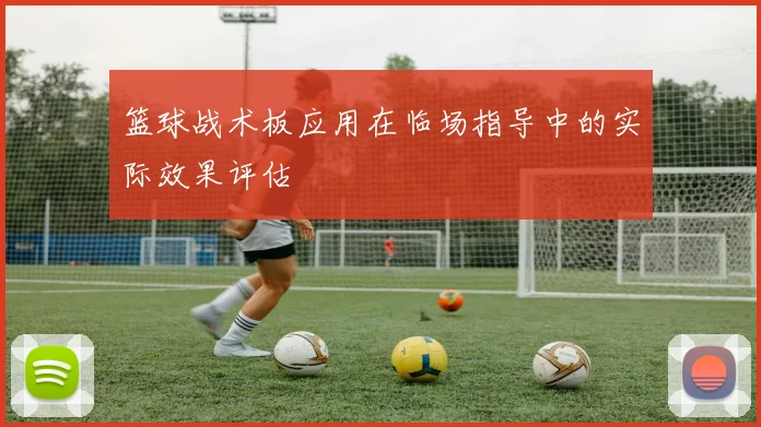 篮球战术板应用在临场指导中的实际效果评估